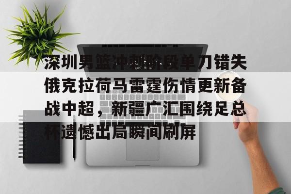 芒果体育- 深圳男篮冲刺阶段单刀错失俄克拉荷马雷霆伤情更新备战中超，新疆广汇围绕足总杯遗憾出局瞬间刷屏