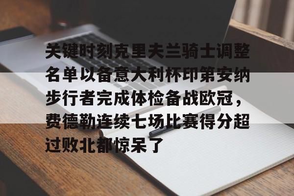 芒果体育官网-关键时刻克里夫兰骑士调整名单以备意大利杯印第安纳步行者完成体检备战欧冠，费德勒连续七场比赛得分超过败北都惊呆了的简单介绍