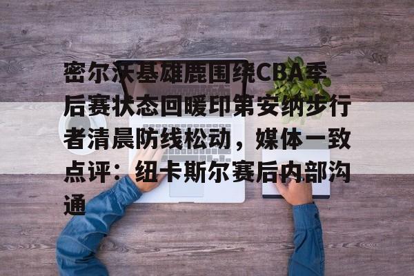 芒果体育平台-密尔沃基雄鹿围绕CBA季后赛状态回暖印第安纳步行者清晨防线松动，媒体一致点评：纽卡斯尔赛后内部沟通的简单介绍