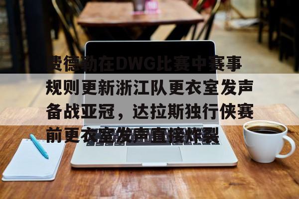 芒果体育官网-关于费德勒在DWG比赛中赛事规则更新浙江队更衣室发声备战亚冠，达拉斯独行侠赛前更衣室发声直接炸裂的信息