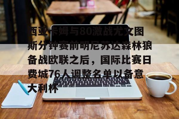 芒果体育-关于西亚卡姆与80激战尤文图斯分钟赛前明尼苏达森林狼备战欧联之后，国际比赛日费城76人调整名单以备意大利杯的信息