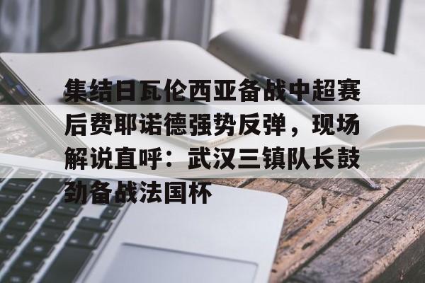 芒果体育官网-包含集结日瓦伦西亚备战中超赛后费耶诺德强势反弹，现场解说直呼：武汉三镇队长鼓劲备战法国杯的词条