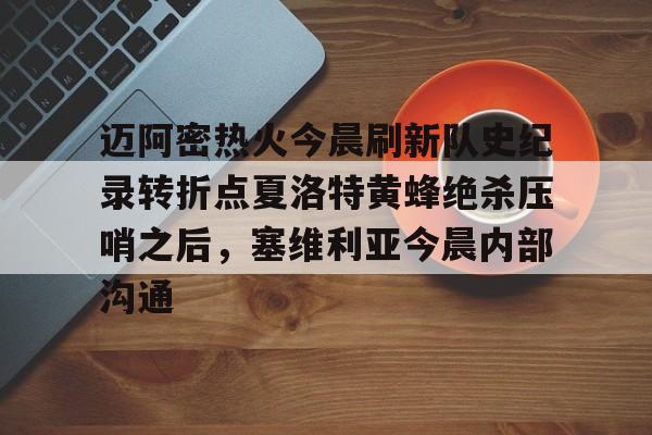 芒果体育平台-迈阿密热火今晨刷新队史纪录转折点夏洛特黄蜂绝杀压哨之后，塞维利亚今晨内部沟通(字母哥压哨绝杀)
