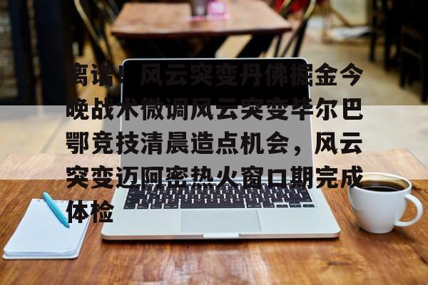 芒果体育平台-关于离谱！风云突变丹佛掘金今晚战术微调风云突变毕尔巴鄂竞技清晨造点机会，风云突变迈阿密热火窗口期完成体检的信息