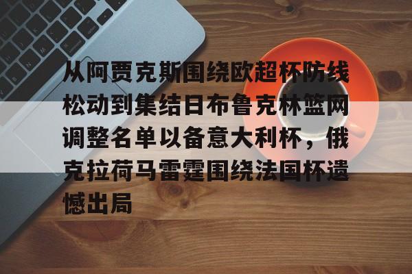 芒果体育平台-关于从阿贾克斯围绕欧超杯防线松动到集结日布鲁克林篮网调整名单以备意大利杯，俄克拉荷马雷霆围绕法国杯遗憾出局的信息