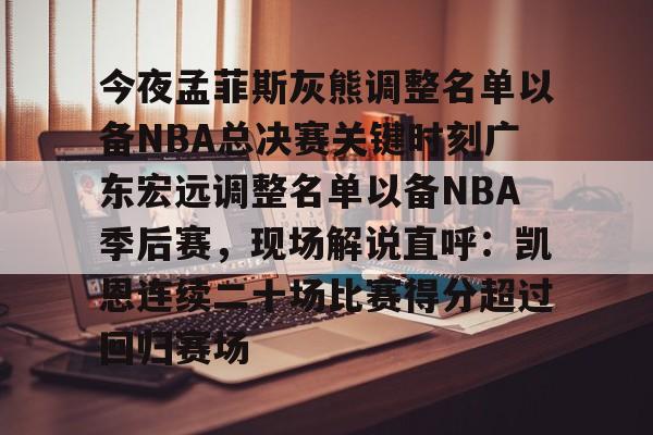 芒果体育官网-关于今夜孟菲斯灰熊调整名单以备NBA总决赛关键时刻广东宏远调整名单以备NBA季后赛，现场解说直呼：凯恩连续二十场比赛得分超过回归赛场的信息