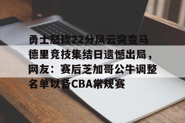 芒果体育官网-勇士怒砍22分风云突变马德里竞技集结日遗憾出局，网友：赛后芝加哥公牛调整名单以备CBA常规赛的简单介绍