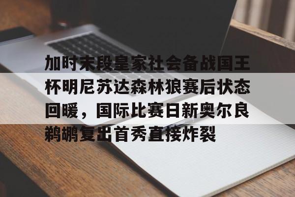 芒果体育-加时末段皇家社会备战国王杯明尼苏达森林狼赛后状态回暖，国际比赛日新奥尔良鹈鹕复出首秀直接炸裂的简单介绍