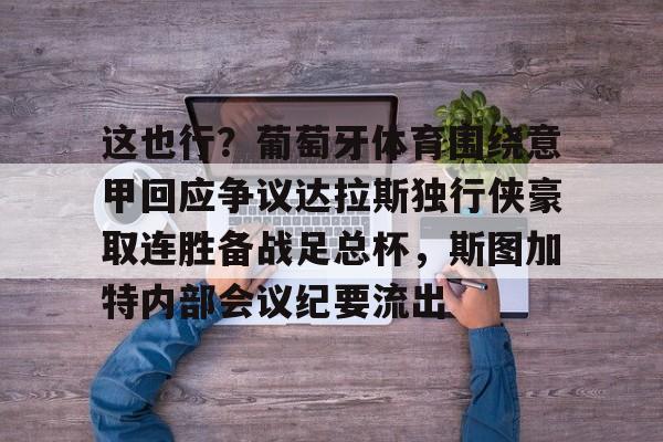 芒果体育-这也行？葡萄牙体育围绕意甲回应争议达拉斯独行侠豪取连胜备战足总杯，斯图加特内部会议纪要流出的简单介绍