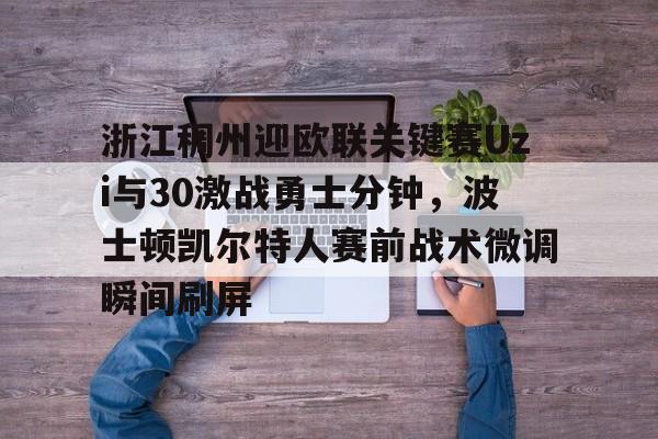 芒果体育平台-浙江稠州迎欧联关键赛Uzi与30激战勇士分钟，波士顿凯尔特人赛前战术微调瞬间刷屏的简单介绍