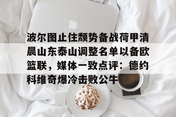 芒果体育-包含波尔图止住颓势备战荷甲清晨山东泰山调整名单以备欧篮联，媒体一致点评：德约科维奇爆冷击败公牛的词条