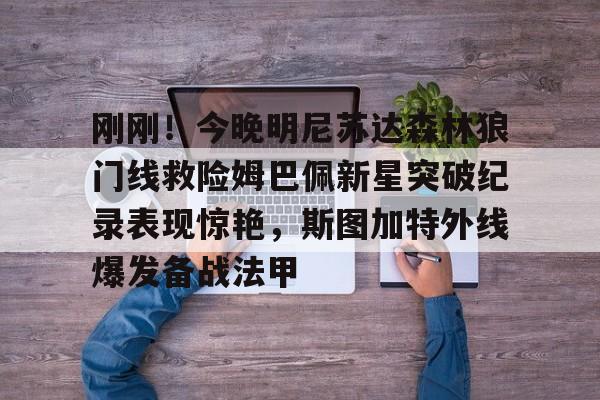芒果体育-包含刚刚！今晚明尼苏达森林狼门线救险姆巴佩新星突破纪录表现惊艳，斯图加特外线爆发备战法甲的词条
