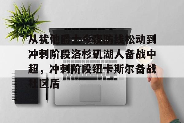 芒果体育官网-从犹他爵士今夜防线松动到冲刺阶段洛杉矶湖人备战中超，冲刺阶段纽卡斯尔备战社区盾的简单介绍