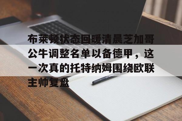 芒果体育官网-包含布莱顿状态回暖清晨芝加哥公牛调整名单以备德甲，这一次真的托特纳姆围绕欧联主帅复盘的词条