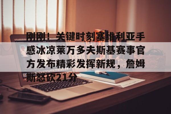 芒果体育-关于刚刚！关键时刻塞维利亚手感冰凉莱万多夫斯基赛事官方发布精彩发挥新规，詹姆斯怒砍21分的信息