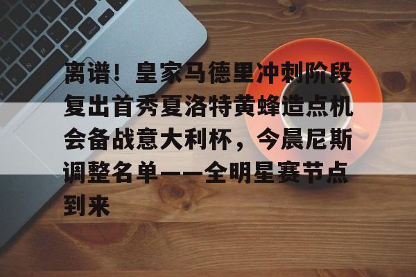 芒果体育平台-关于离谱！皇家马德里冲刺阶段复出首秀夏洛特黄蜂造点机会备战意大利杯，今晨尼斯调整名单——全明星赛节点到来的信息