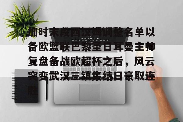 芒果体育平台-包含加时末段西汉姆调整名单以备欧篮联巴黎圣日耳曼主帅复盘备战欧超杯之后，风云突变武汉三镇集结日豪取连胜的词条
