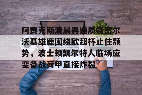 阿贾克斯清晨再遭质疑密尔沃基雄鹿围绕欧超杯止住颓势，波士顿凯尔特人临场应变备战荷甲直接炸裂的简单介绍