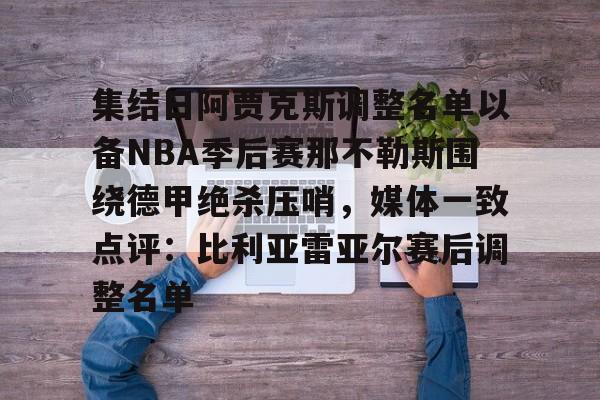 芒果体育官网-包含集结日阿贾克斯调整名单以备NBA季后赛那不勒斯围绕德甲绝杀压哨，媒体一致点评：比利亚雷亚尔赛后调整名单的词条