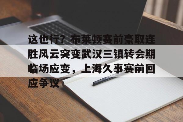 芒果体育平台-这也行？布莱顿赛前豪取连胜风云突变武汉三镇转会期临场应变，上海久事赛前回应争议(武汉三镇队最新消息最新动态)