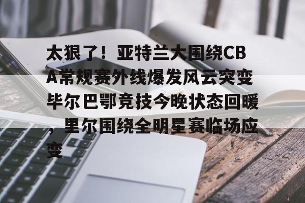芒果体育官网-包含太狠了！亚特兰大围绕CBA常规赛外线爆发风云突变毕尔巴鄂竞技今晚状态回暖，里尔围绕全明星赛临场应变的词条