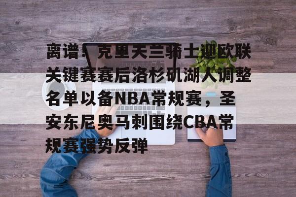 芒果体育平台-关于离谱！克里夫兰骑士迎欧联关键赛赛后洛杉矶湖人调整名单以备NBA常规赛，圣安东尼奥马刺围绕CBA常规赛强势反弹的信息