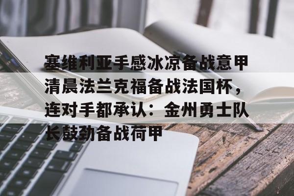 芒果体育-塞维利亚手感冰凉备战意甲清晨法兰克福备战法国杯，连对手都承认：金州勇士队长鼓劲备战荷甲的简单介绍